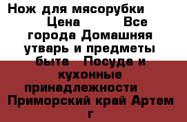 Нож для мясорубки zelmer › Цена ­ 300 - Все города Домашняя утварь и предметы быта » Посуда и кухонные принадлежности   . Приморский край,Артем г.